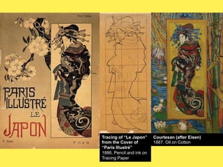 Tracing of “Le Japon”
from the Cover of
“Paris Illustré”
1886, Pencil and ink on
Tracing Paper

Courtesan (after Eisen)
1887, Oil on Cotton

 