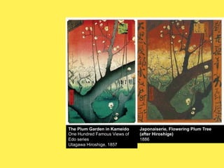 The Plum Garden in Kameido
One Hundred Famous Views of
Edo series
Utagawa Hiroshige, 1857

Japonaiserie, Flowering Plum Tree
(after Hiroshige)
1886

 