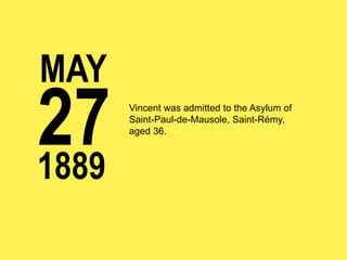 MAY

27
1889

Vincent was admitted to the Asylum of
Saint-Paul-de-Mausole, Saint-Rémy,
aged 36.

 