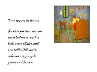 The room in Arles
In this picture we can
see a bedroom with a
bed, some chairs and
one table.The main
colours are purple
green and brown.