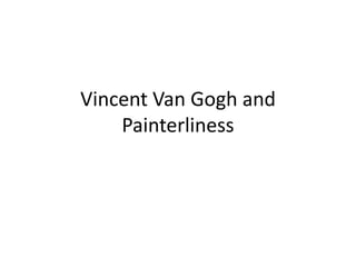 Vincent Van Gogh and
Painterliness
 