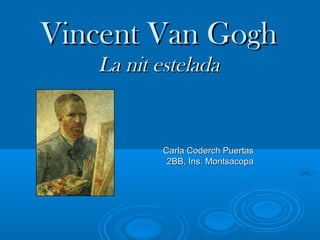 Vincent Van GoghVincent Van Gogh
La nit esteladaLa nit estelada
Carla Coderch PuertasCarla Coderch Puertas
2BB, Ins. Montsacopa2BB, Ins. Montsacopa
 