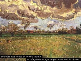 arremolinadas nubes en neblina violeta, 
se reflejan en los ojos de porcelana azul de Vincent. 
 
