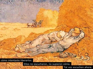 cómo intentaste liberarlos. 
Ellos no escucharon, no supieron cómo. 
Tal vez escuchen ahora. 
 