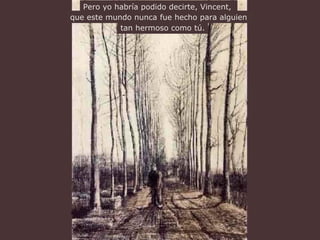 Pero yo habría podido decirte, Vincent, 
que este mundo nunca fue hecho para alguien 
tan hermoso como tú. 
 