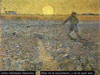 Ellos no te cómo intentaste liberarlos. escucharon, y no te oyen aún. 
 