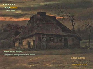 V I N C E N T 
VANGOGH 
(1853-1890) 
Música: Vincent (Acoustic) 
Composición e Interpretación: Don Mclean 
Edição reduzida 
Tchê Souto 
Traducción: C.G.E. 
