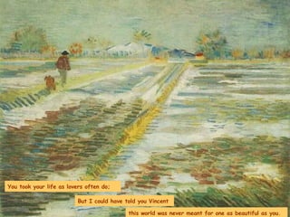 You took your life as lovers often do; But I could have told you Vincent  this world was never meant for one as beautiful as you. 