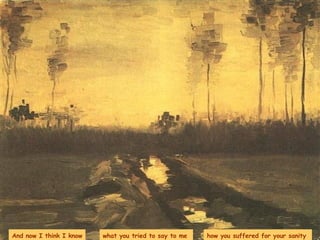 And now I think I know what you tried to say to me  how you suffered for your sanity  