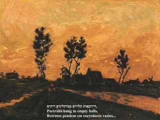 ‫ריקים‬ ‫בטרקלינים‬ ‫תלויים‬ ‫,דיוקנאות‬
Portraits hung in empty halls,
Retratos pendem em corredores vazios...
 