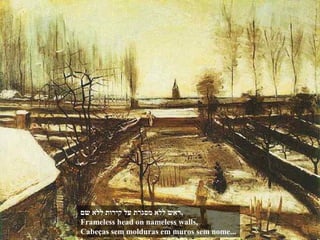 ‫שם‬ ‫ללא‬ ‫קירות‬ ‫על‬ ‫מסגרת‬ ‫ללא‬ ‫,ראש‬
Frameless head on nameless walls,
Cabeças sem molduras em muros sem nome...
 