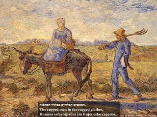 ‫הסחבות‬ ‫בבלויי‬ ‫הבלויים‬ ‫,האנשים‬
The ragged men in the ragged clothes,
Homens esfarrapados em trajes esfarrapados...
 