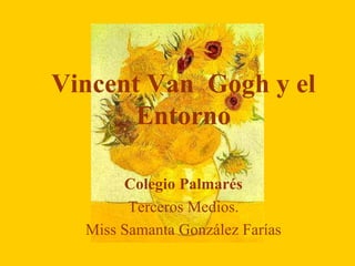 Vincent Van  Gogh y el Entorno Colegio Palmarés Terceros Medios. Miss Samanta González Farías 