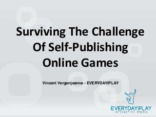 Surviving The Challenge
Of Self-Publishing
Online Games
Vincent Vergonjeanne - EVERYDAYiPLAY
 