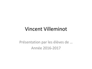Vincent Villeminot
Présentation par les élèves de …
Année 2016-2017
 