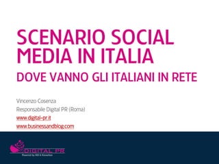 SCENARIO SOCIAL
MEDIA IN ITALIA
DOVE VANNO GLI ITALIANI IN RETE
Vincenzo Cosenza
Responsabile Digital PR (Roma)
www.digital-pr.it
www.businessandblog.com
 