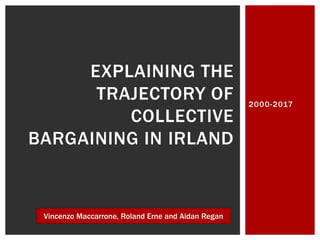 2000-2017
EXPLAINING THE
TRAJECTORY OF
COLLECTIVE
BARGAINING IN IRLAND
Vincenzo Maccarrone, Roland Erne and Aidan Regan
 