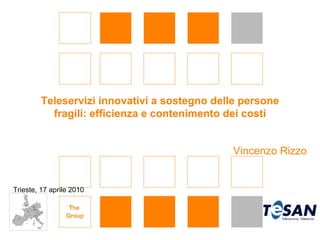 Teleservizi innovativi a sostegno delle persone
           fragili: efficienza e contenimento dei costi


                                              Vincenzo Rizzo


Trieste, 17 aprile 2010
 