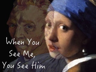 When You
See Me,
You See Him
 