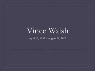 Vince Walsh
April 13, 1935 – August 28, 2012
 