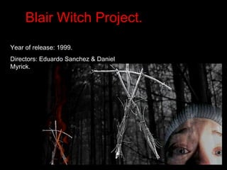 Blair Witch Project.
Year of release: 1999.
Directors: Eduardo Sanchez & Daniel
Myrick.
 