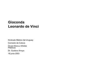 Gioconda
Leonardo de Vinci


Sindicato Médico del Uruguay
Comisión de Cultura
Grupo Médicos Artistas
Plásticos
Dr. Gustavo Arroyo
18 junio 2003
 
