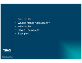 AGENDA
                         What is Mobile Applications?
                         Why Mobile
                         How is it delivered?
                         Examples




December 1, 2011 < 2 >
Mobile Applications
 