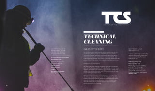 CLEAN IN THE DARK
For all those out-of-sight spaces where bacteria may be left
unchecked, TCS is your go-to sanitation resource. Here at
Technical Cleaning Specialists, we deliver highly specialized
technical cleaning and maintenance services in USDA- and
FDA-inspected facilities. Our goal is to provide clients with the
peace of mind that comes from a quality cleaning experience.
BOTTOM LINE
BENEFITS
A clean system helps your facility
operate efficiently in many ways
and can positively affect your
bottom line by:
Reducing energy costs
Reducing labor costs
Eliminating employee liabilities
Extending equipment life
Eliminating replacement costs
Creating consistent maintenance
cleaning costs
MEMBER OF THE VINCIT GROUP
GREEN CLEANING
We use traditional cleaning and green cleaning technologies
such as CO2
Blasting and Grit-O-Cobs Blasting. Each of these
cleaning techniques has its merits. But a facility’s needs may
dictate one over another and your TCS professional can help
you in making the right choice.
TCS pioneered a foaming process for cleaning cooling tow-
ers without damaging fragile tower fill. The patent-pending
Foama-Fill process uses the power of environmentally smart
solvents to dissolve away efficiency-robbing mineral scale
deposits. Often, the Foama-Fill process does not require
system downtime for cleaning.
TECHNICAL
CLEANING
WE SPECIALIZE IN
REACHING THOSE
HARD-TO-REACH
PLACES SUCH AS:
Air handling units and ductwork
Refrigeration coils
Evaporative condensers
Bins, tanks, and silos
Cooling towers
Pet food dryers
Chillers
Any other non-standard
cleaning services
20 21
 