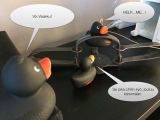 Se joka chiliä syö, päätyy
vankilaan.
Voihan chili!
Voi Vaakku!
HELP....ME...!
Se joka chilin syö, joutuu
kärsimään.
 