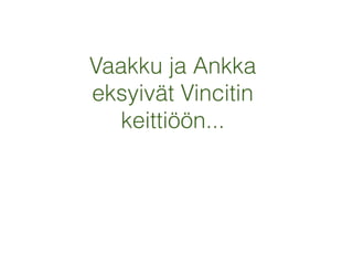 Vaakku ja Ankka
eksyivät Vincitin
keittiöön...
 