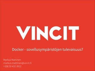 Docker - sovellusympäristöjen tulevaisuus?
Markus Mattinen
markus.mattinen@vincit.fi
+358 50 432 3912
 