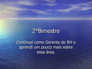 2°Bimestre Continuei como Gerente de RH e aprendi um pouco mais sobre essa área. 