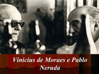 Vinicius de Moraes e Pablo
Neruda

 