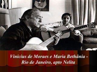 Vinicius de Moraes e Maria Bethânia Rio de Janeiro, apto Nelita

 