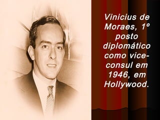 Vinicius de
Moraes, 1º
posto
diplomático
como viceconsul em
1946, em
Hollywood.

 