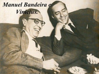 Manuel Bandeira e
Vinicius.

 