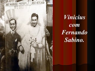 Vinicius
com
Fernando
Sabino.

 