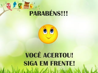 PARABÉNS!!!
VOCÊ ACERTOU!
SIGA EM FRENTE!
 