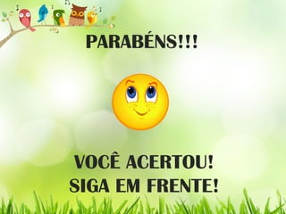 PARABÉNS!!!
VOCÊ ACERTOU!
SIGA EM FRENTE!
 