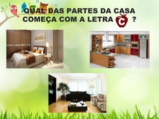 QUAL DAS PARTES DA CASA
COMEÇA COM A LETRA ?
 