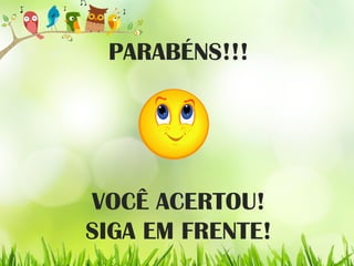 PARABÉNS!!!
VOCÊ ACERTOU!
SIGA EM FRENTE!
 