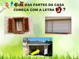 QUAL DAS PARTES DA CASA
COMEÇA COM A LETRA ?
 