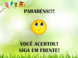 PARABÉNS!!!
VOCÊ ACERTOU!
SIGA EM FRENTE!
 