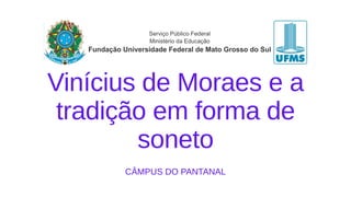 Vinícius de Moraes e a
tradição em forma de
soneto
CÂMPUS DO PANTANAL
 