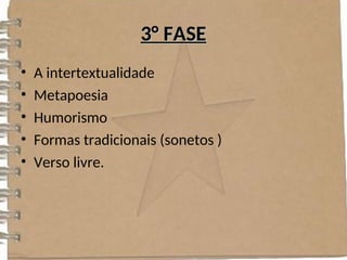 3° FASE
3° FASE
• A intertextualidade
• Metapoesia
• Humorismo
• Formas tradicionais (sonetos )
• Verso livre.
 