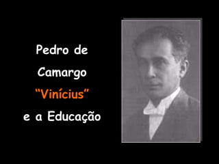 Pedro de Camargo “ Vinícius” e a Educação 