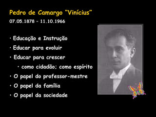 <ul><li>Pedro de Camargo “Vinícius” </li></ul><ul><li>07.05.1878 – 11.10.1966 </li></ul><ul><li>Educação e Instrução </li>...