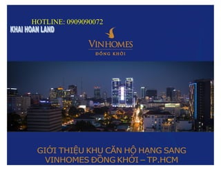 1
HOTLINE: 0909090072
GIỚI THIỆU KHU CĂN HỘ HẠNG SANG
VINHOMES ĐỒNG KHỞI – TP.HCM
 