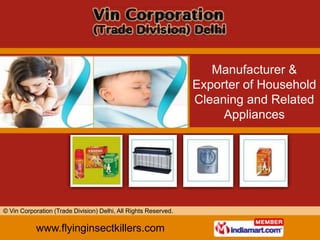Manufacturer &
                                                                 Exporter of Household
                                                                 Cleaning and Related
                                                                      Appliances




© Vin Corporation (Trade Division) Delhi, All Rights Reserved.

            www.flyinginsectkillers.com
 