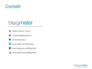 Milano | Roma | Torino
marketing@blogmeter.it
www.blogmeter.it
www.twitter.com/blogmeter
www.facebook.com/Blogmeter
www.slideshare.net/Blogmeter
Contatti
 